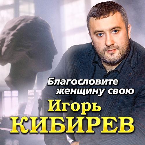 Игорь Кибирев - Благословите женщину свою